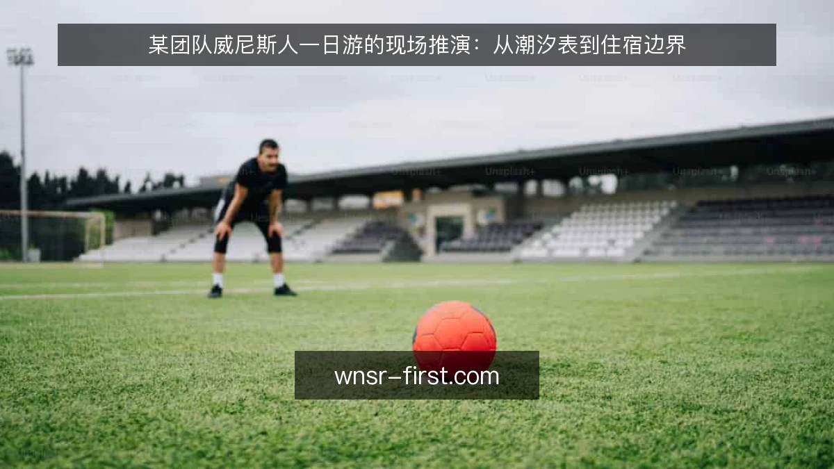 某团队威尼斯人一日游的现场推演：从潮汐表到住宿边界