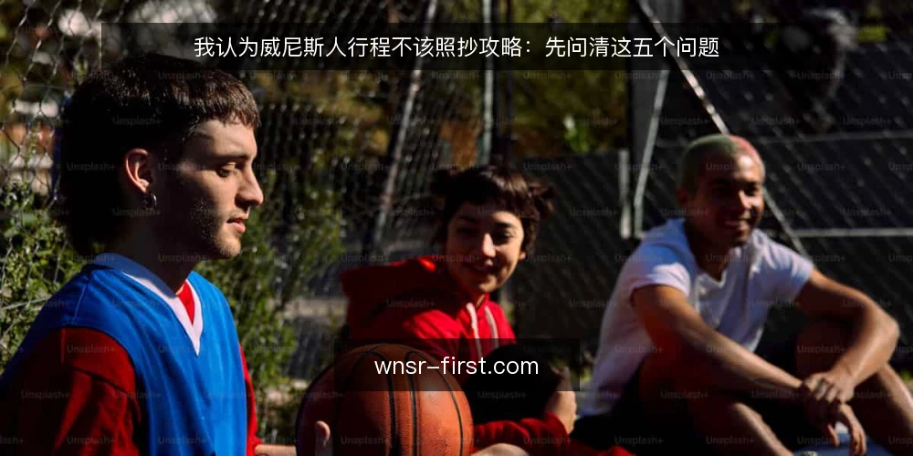我认为威尼斯人行程不该照抄攻略:先问清这五个问题 — 为什么照抄攻略往往行不通 配图