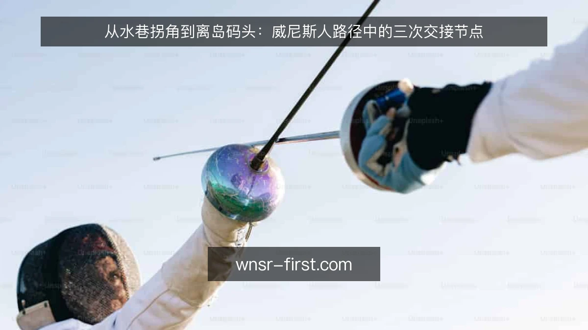 从水巷拐角到离岛码头:威尼斯人路径中的三次交接节点