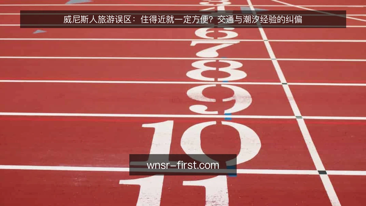 威尼斯人旅游误区：住得近就一定方便？交通与潮汐经验的纠偏